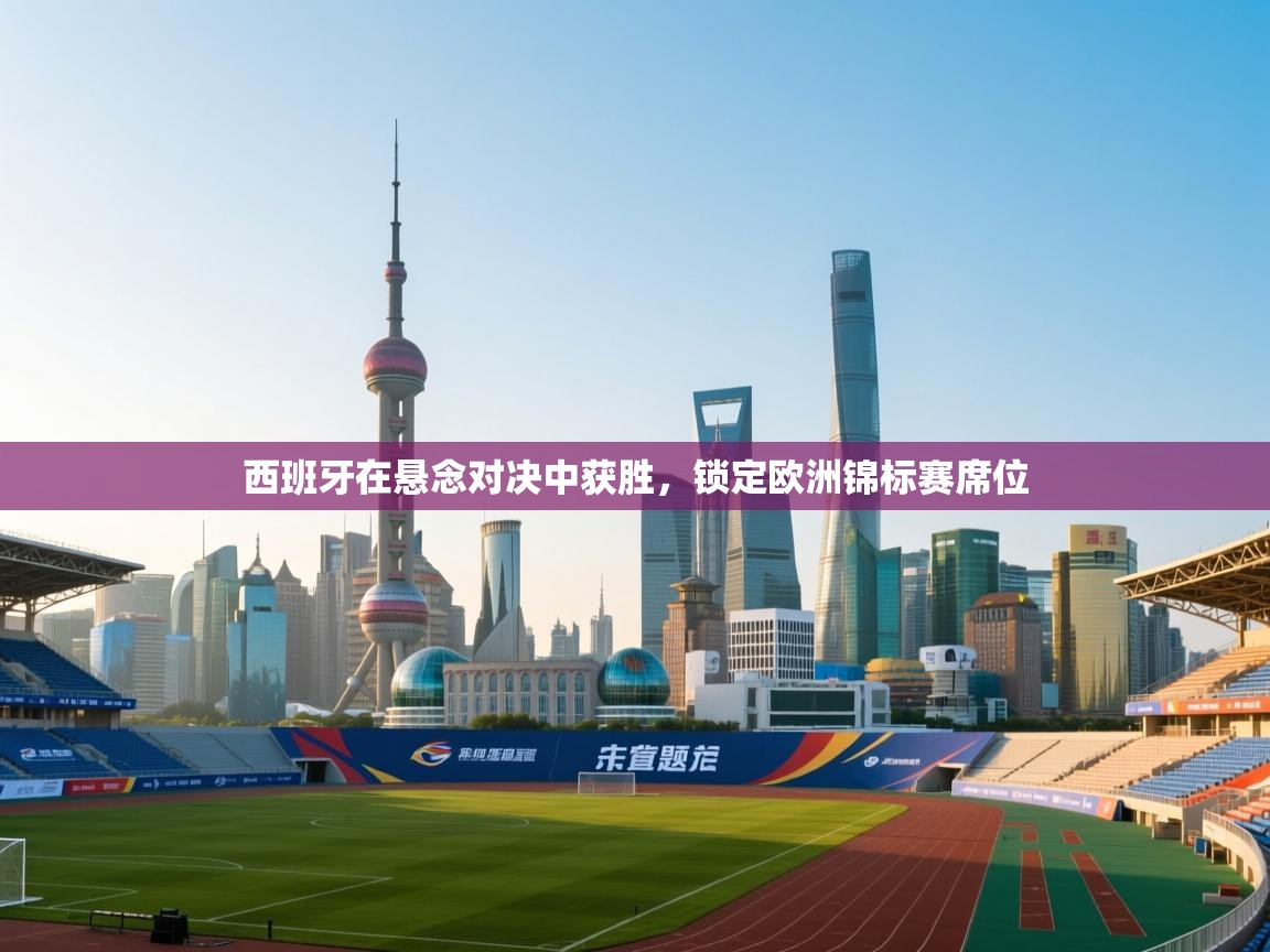 西班牙在悬念对决中获胜，锁定欧洲锦标赛席位