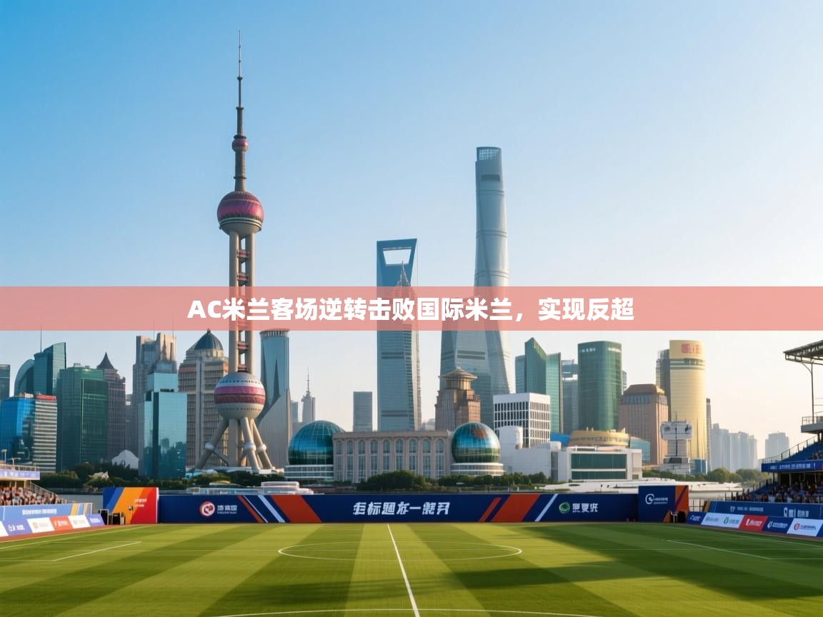 AC米兰客场逆转击败国际米兰，实现反超