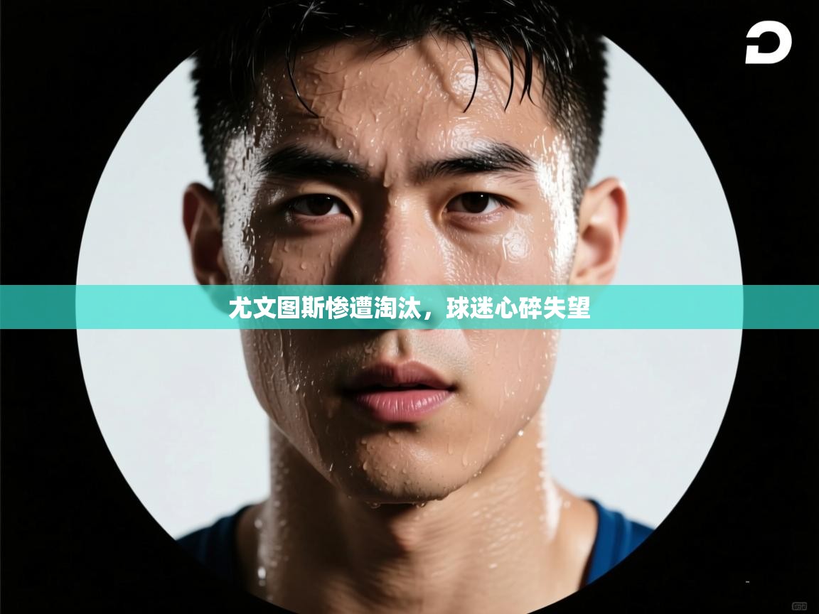 尤文图斯惨遭淘汰，球迷心碎失望  第2张