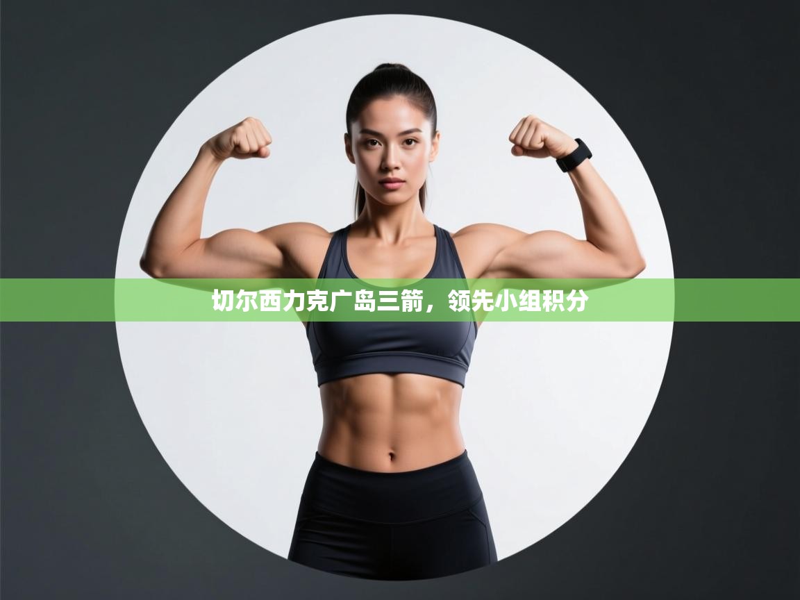 切尔西力克广岛三箭，领先小组积分