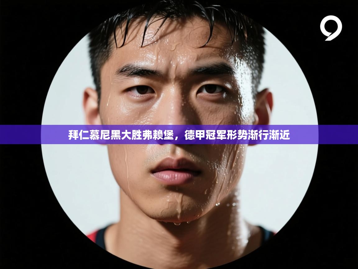 拜仁慕尼黑大胜弗赖堡，德甲冠军形势渐行渐近