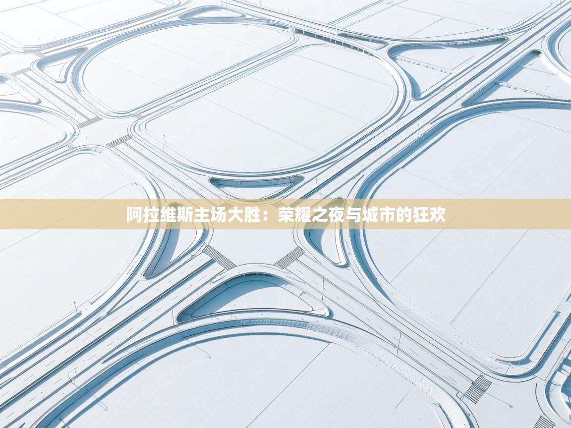 阿拉维斯主场大胜：荣耀之夜与城市的狂欢