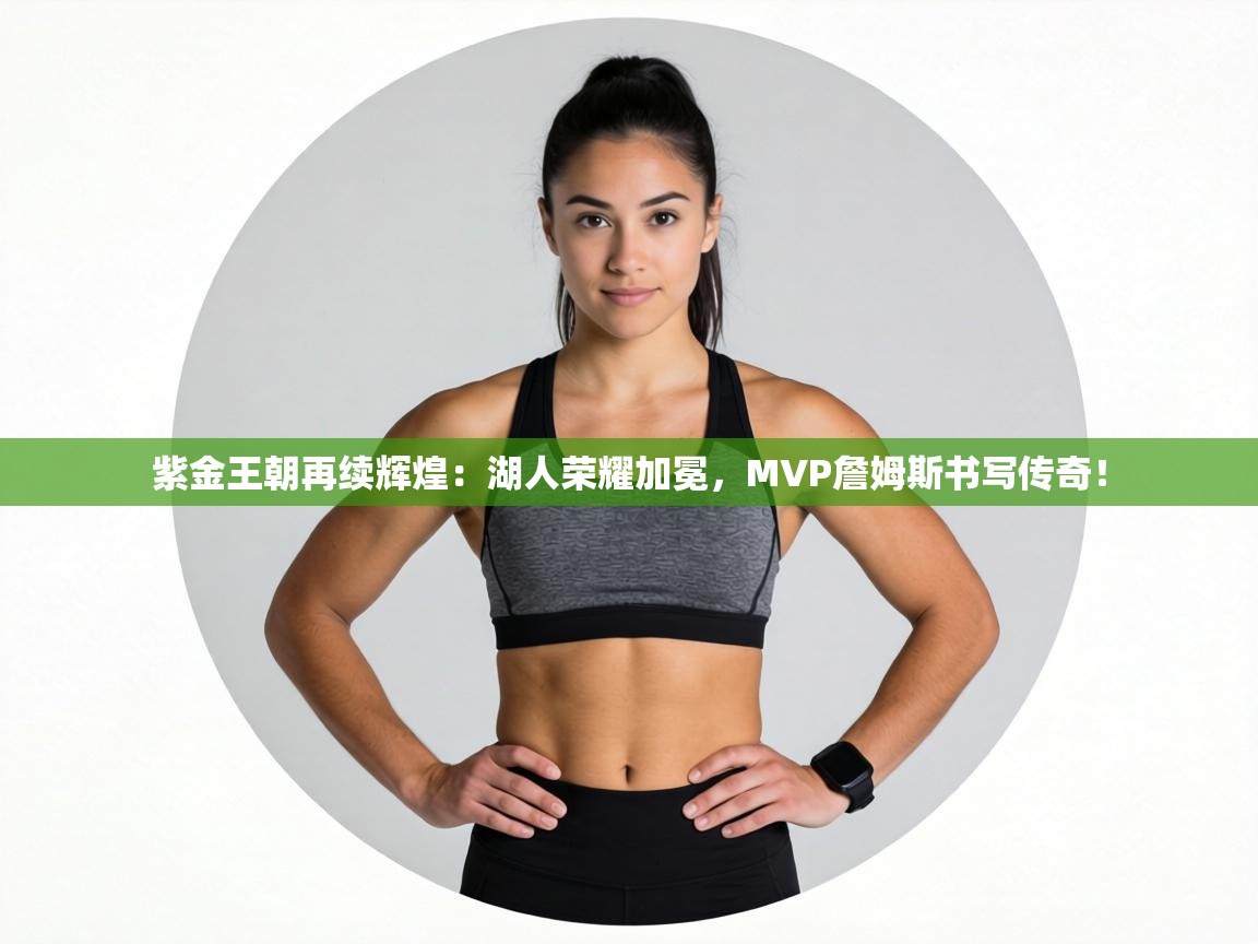 紫金王朝再续辉煌:湖人荣耀加冕,MVP詹姆斯书写传奇! 第1张