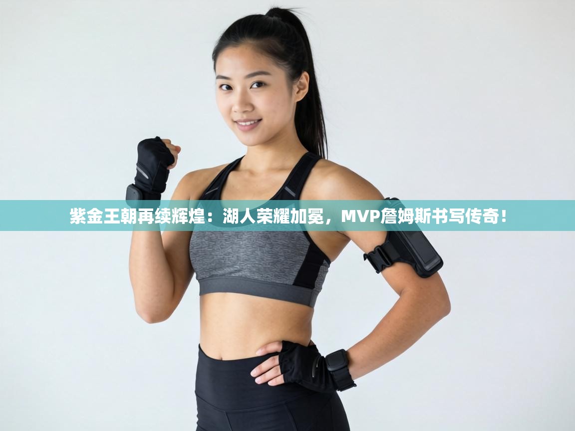 紫金王朝再续辉煌:湖人荣耀加冕,MVP詹姆斯书写传奇! 第2张